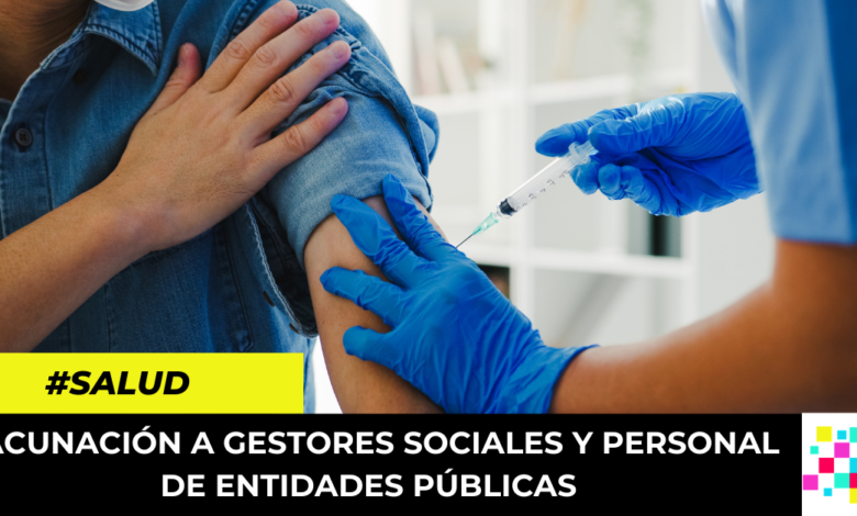 vacunación a Gestores sociales y personal de entidades públicas