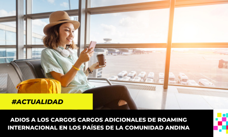 Este año se eliminan los cargos adicionales de roaming Internacional en países de la Comunidad Andina